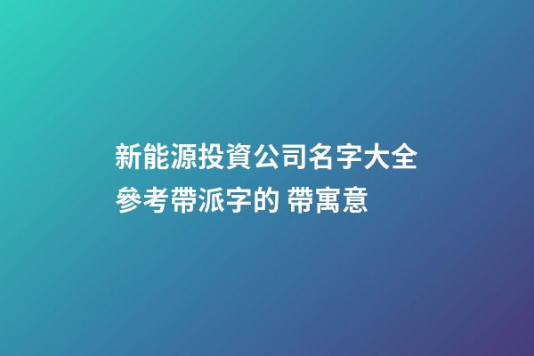 新能源投資公司名字大全參考帶派字的 帶寓意-第1張-公司起名-玄機(jī)派